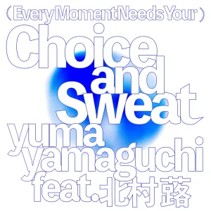 「(Every Moment Needs Your) Choice and Sweat」yuma yamaguchi, 北村蕗