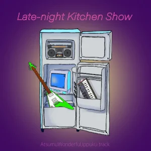 「Late-night Kitchen Show」 アツムワンダフル , 一服track