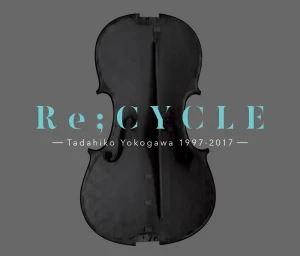 『Re;CYCLE -Tadahiko Yokogawa 1997-2017-』/ 横川理彦アートワーク